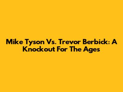 Mike Tyson Vs. Trevor Berbick: A Knockout For The Ages