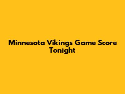 Minnesota Vikings Game Score Tonight