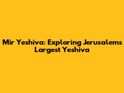 Mir Yeshiva: Exploring Jerusalem's Largest Yeshiva