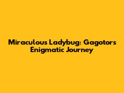 Miraculous Ladybug: Gagotor's Enigmatic Journey