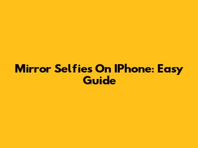 Mirror Selfies On IPhone: Easy Guide