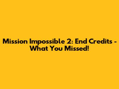 Mission Impossible 2: End Credits - What You Missed!
