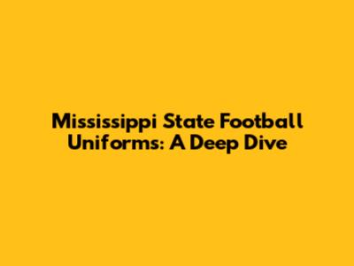Mississippi State Football Uniforms: A Deep Dive