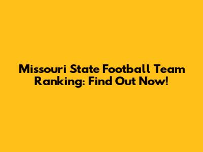 Missouri State Football Team Ranking: Find Out Now!