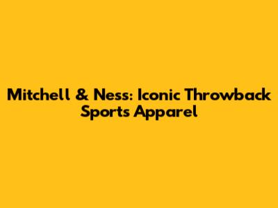 Mitchell & Ness: Iconic Throwback Sports Apparel