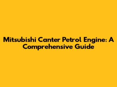 Mitsubishi Canter Petrol Engine: A Comprehensive Guide