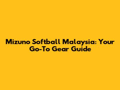 Mizuno Softball Malaysia: Your Go-To Gear Guide