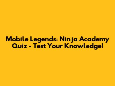 Mobile Legends: Ninja Academy Quiz - Test Your Knowledge!