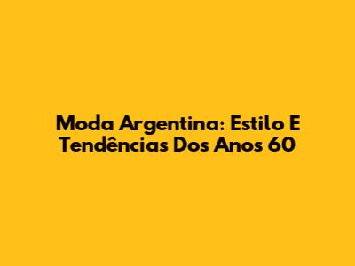 Moda Argentina: Estilo E Tendências Dos Anos 60