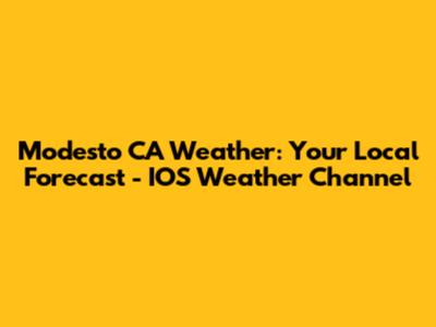 Modesto CA Weather: Your Local Forecast - IOS Weather Channel