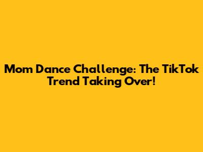 Mom Dance Challenge: The TikTok Trend Taking Over!