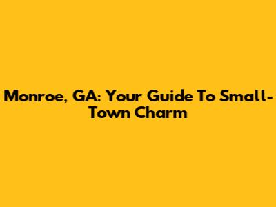 Monroe, GA: Your Guide To Small-Town Charm