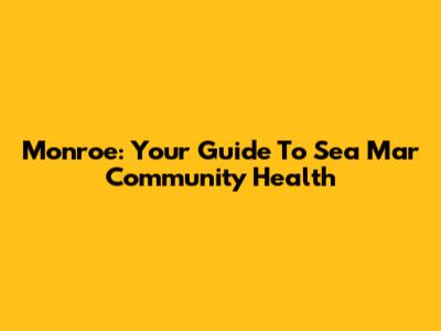 Monroe: Your Guide To Sea Mar Community Health