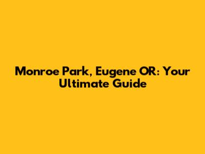 Monroe Park, Eugene OR: Your Ultimate Guide