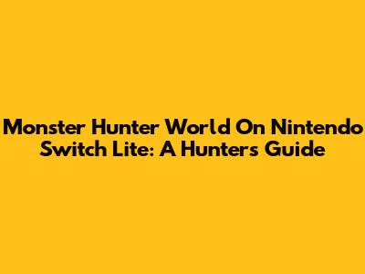 Monster Hunter World On Nintendo Switch Lite: A Hunter's Guide