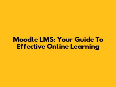 Moodle LMS: Your Guide To Effective Online Learning
