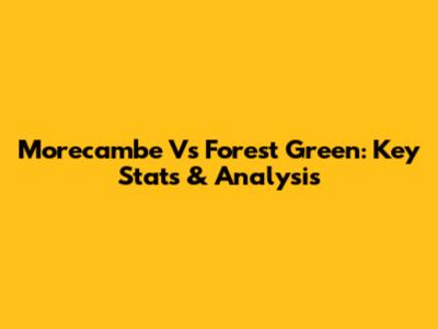 Morecambe Vs Forest Green: Key Stats & Analysis