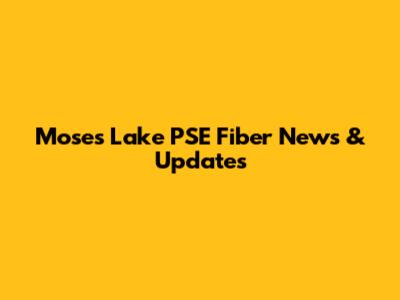 Moses Lake PSE Fiber News & Updates
