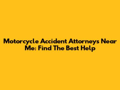 Motorcycle Accident Attorneys Near Me: Find The Best Help