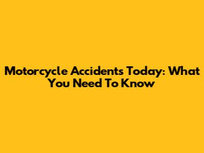 Motorcycle Accidents Today: What You Need To Know