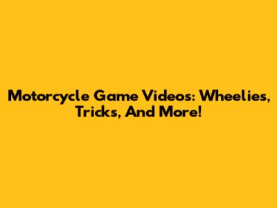 Motorcycle Game Videos: Wheelies, Tricks, And More!