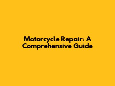 Motorcycle Repair: A Comprehensive Guide
