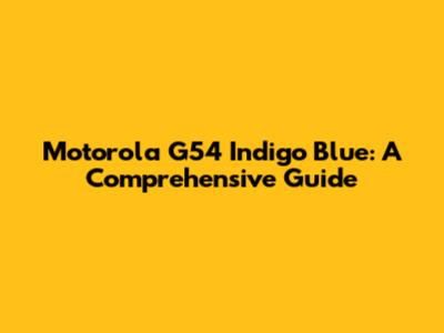 Motorola G54 Indigo Blue: A Comprehensive Guide