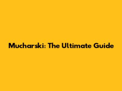 Mucharski: The Ultimate Guide