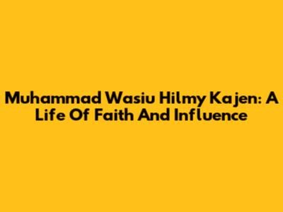 Muhammad Wasiu Hilmy Kajen: A Life Of Faith And Influence