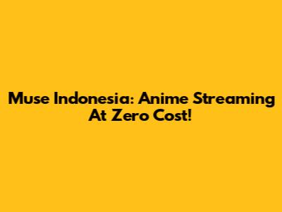 Muse Indonesia: Anime Streaming At Zero Cost!