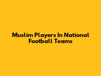 Muslim Players In National Football Teams
