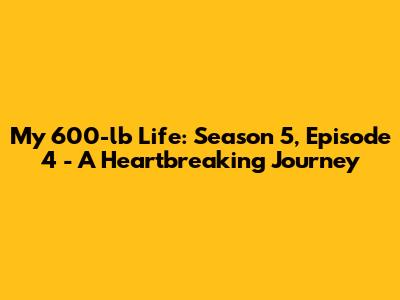 My 600-lb Life: Season 5, Episode 4 - A Heartbreaking Journey