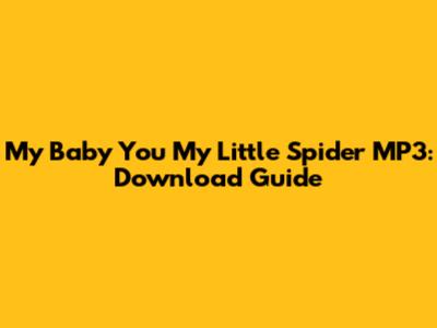 My Baby You My Little Spider MP3: Download Guide