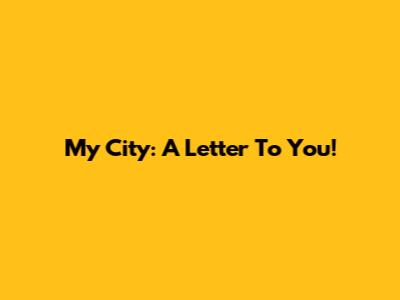 My City: A Letter To You!