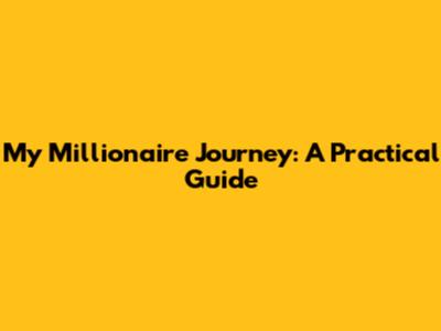 My Millionaire Journey: A Practical Guide