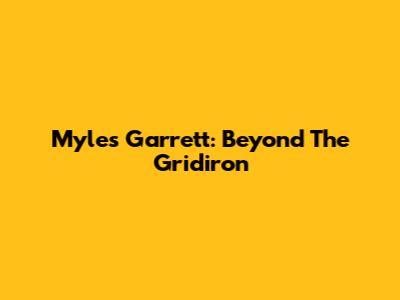 Myles Garrett: Beyond The Gridiron