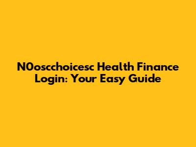 N0oscchoicesc Health Finance Login: Your Easy Guide