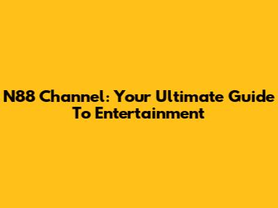 N88 Channel: Your Ultimate Guide To Entertainment
