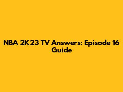 NBA 2K23 TV Answers: Episode 16 Guide