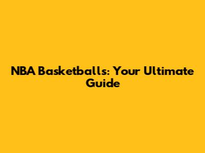 NBA Basketballs: Your Ultimate Guide