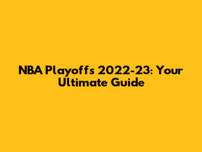 NBA Playoffs 2022-23: Your Ultimate Guide