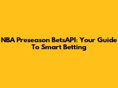 NBA Preseason BetsAPI: Your Guide To Smart Betting