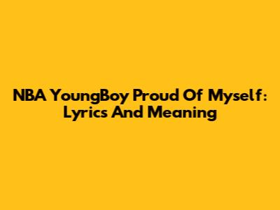 NBA YoungBoy "Proud Of Myself": Lyrics And Meaning