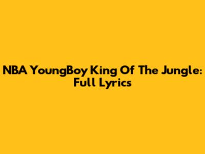 NBA YoungBoy King Of The Jungle: Full Lyrics