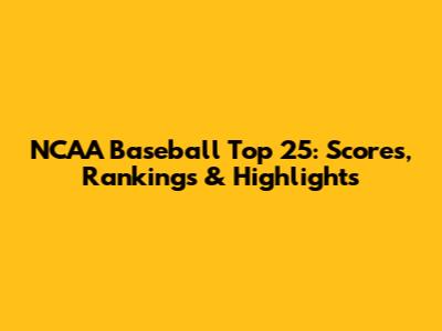 NCAA Baseball Top 25: Scores, Rankings & Highlights