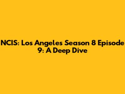 NCIS: Los Angeles Season 8 Episode 9: A Deep Dive