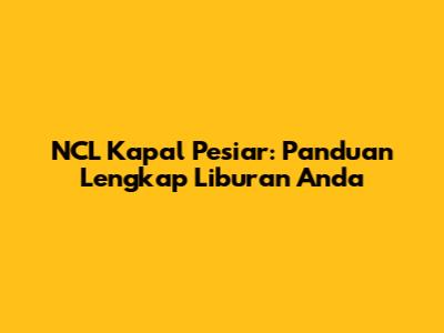 NCL Kapal Pesiar: Panduan Lengkap Liburan Anda