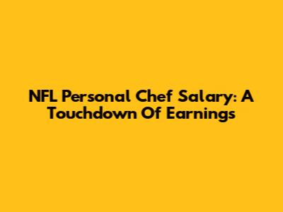 NFL Personal Chef Salary: A Touchdown Of Earnings