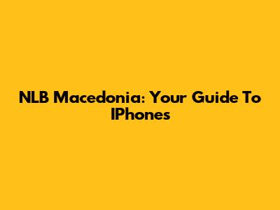 NLB Macedonia: Your Guide To IPhones