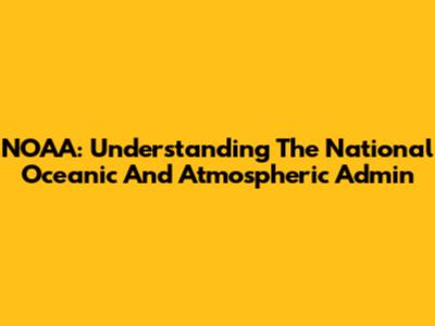 NOAA: Understanding The National Oceanic And Atmospheric Admin